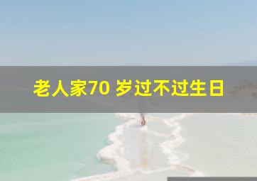 老人家70 岁过不过生日